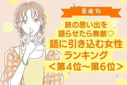 【星座別】旅の思い出を語らせたら無敵♡話に引き込む女性ランキング＜第４位〜第６位＞