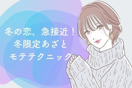 冬の恋、急接近！【冬限定あざとモテテクニック】