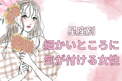【星座別】洞察力神☆「細かいところに気が付ける女性」ランキング＜第４位～第６位＞