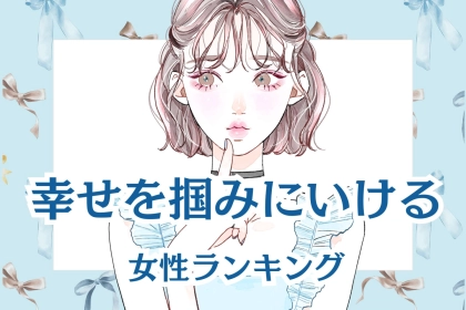 【誕生月別】自ら幸せを掴みにいける女性ランキング＜最下位～第１０位＞