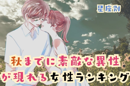 【星座別】残暑も乗り越えられる♡「秋までに素敵な異性が現れる女性」ランキング＜最下位～第１０位＞
