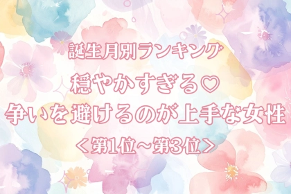 【誕生月別】穏やかすぎる♡争いを避けるのが上手な女性ランキング＜第１位〜第３位＞
