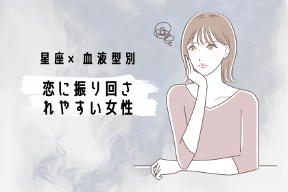 【星座×血液型別】恋に振り回されやすい女性ランキング＜第１位～第３位＞