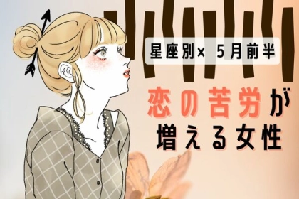 【星座別】不調かも...。５月前半、「恋の苦労が増える女性」ランキング＜第１位～第３位＞