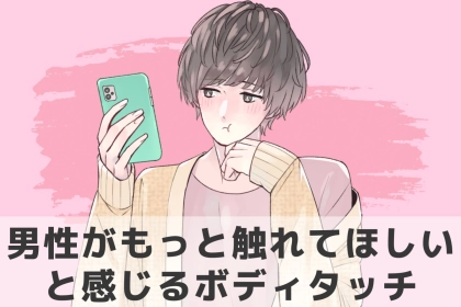 「もっと触れて欲しい」彼が思わずそう感じるボディタッチとは