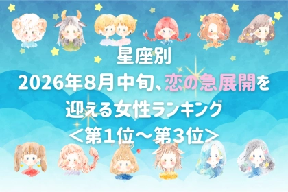 【星座別】2026年８月中旬、恋の急展開を迎える女性ランキング＜第１位〜第３位＞