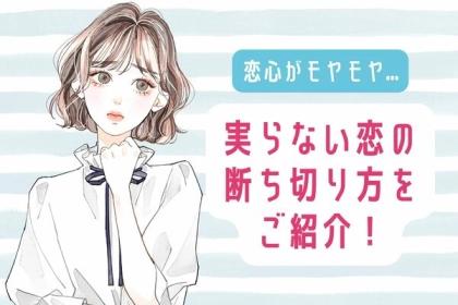 恋心がモヤモヤ...【実らない恋の断ち切り方】をご紹介