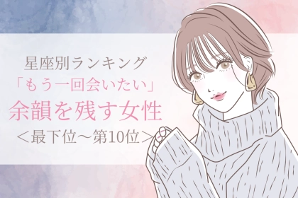 【星座別】「もう一回会いたい」余韻を残す女性ランキング＜最下位～第１０位＞