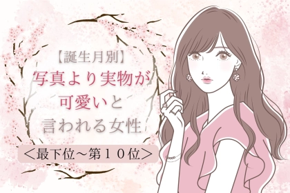 【誕生月別】写真より実物が可愛いと言われる女性ランキング＜最下位～第１０位＞