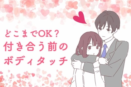 実際どこまであり？付き合う前のボディタッチ！
