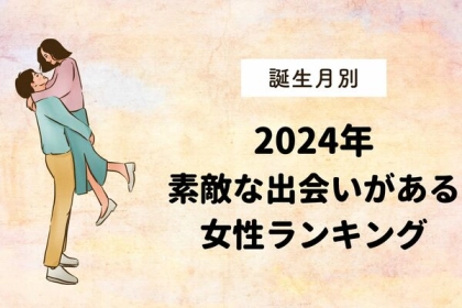 【誕生月別】2024年、素敵な出会いがある女性ランキング＜第４〜６位＞