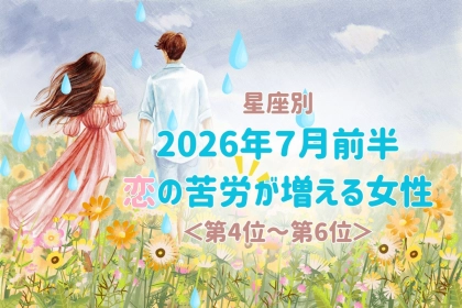 【星座別】2026年７月前半、恋の苦労が増える女性ランキング＜第４位〜第６位＞