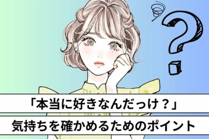 「急に、好きか分からなくなっちゃった」彼のことを本当に好きなのかどうか確かめる、３つの判断基準とは？