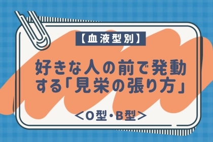 【血液型別】好きな人の前で発動する「見栄の張り方」＜O型・B型＞