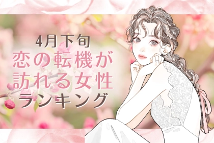 【星座別】2026年４月下旬、恋の転機が訪れる女性ランキング＜第１位～第３位＞