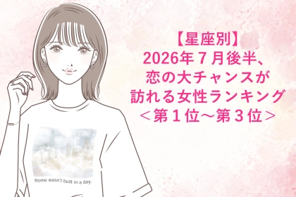 【星座別】2026年７月後半、恋の大チャンスが訪れる女性ランキング＜第１位〜第３位＞