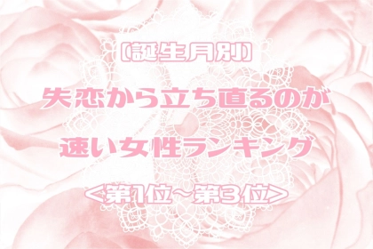 【誕生月別】失恋から立ち直るのが速い女性ランキング＜第１位～第３位＞