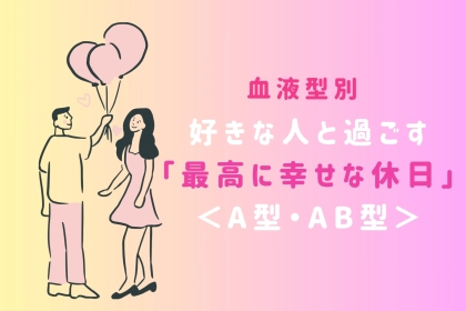 【血液型別】好きな人と過ごす「最高に幸せな休日」＜A型・AB型＞