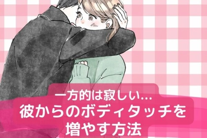 一方的は寂しい...。【彼からのボディタッチ】を増やすためには何をすればいいの？