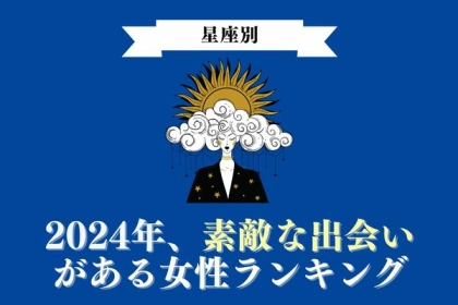 【星座別】２０２４年、素敵な出会いがある女性ランキング＜第４〜６位＞
