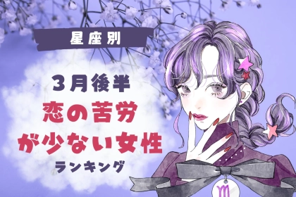 【星座別】３月後半、恋の苦労が少ない女性ランキング＜第４位～第６位＞
