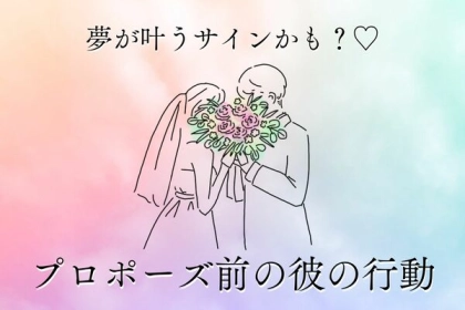 夢が叶うサインかも！【プロポーズ前の彼の行動】