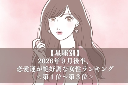 【星座別】2026年９月後半、恋愛運が絶好調な女性ランキング＜第１位〜第３位＞