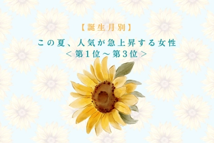【誕生月別】この夏、人気が急上昇する女性ランキング＜第１位～第３位＞