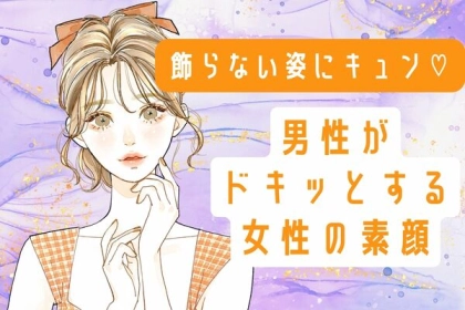 飾らない姿にキュン♡【男性がドキッとする女性の素顔】第３位：無防備な姿、第２位：自然体の表情、第１位は...？
