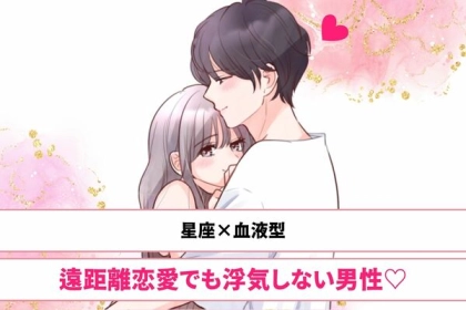 【星座x血液型別】安心して！遠距離恋愛でも浮気しない男性ランキング＜第１～３位＞