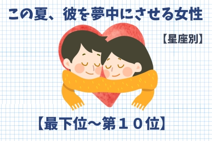 【星座別】この夏、彼を夢中にさせる女性ランキング＜最下位～第１０位＞