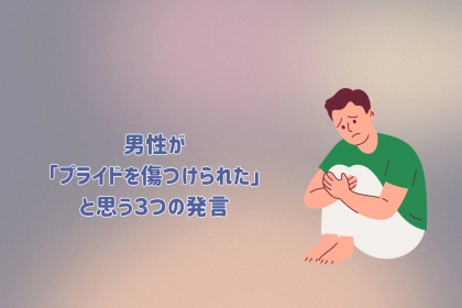 彼の本音は...？男性が「プライドを傷つけられた」と思う３つの発言