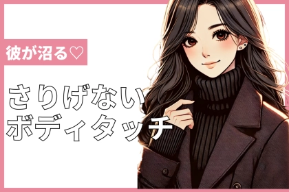 理性飛ぶ...///彼が一瞬であなたに沼る「さりげないボディタッチ」