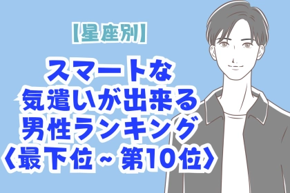 【星座別】「さりげなく優しい」スマートな気遣いができる男性ランキング＜最下位～第１０位＞