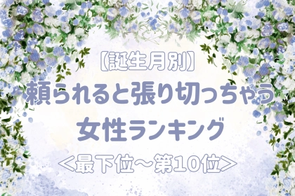 【誕生月別】頼られると張り切っちゃう女性ランキング＜最下位～第１０位＞