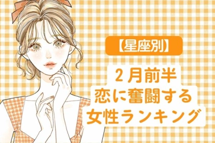 【星座別】２月前半、恋に奮闘する女性ランキング＜第１～３位＞