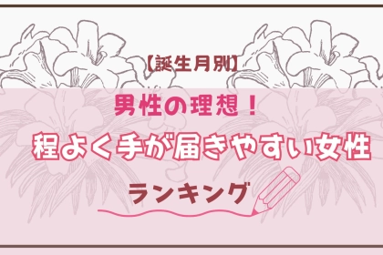 【誕生月別】男性の理想！「程よく手が届きやすい女性」ランキング＜第１位～第３位＞