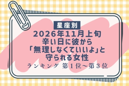 【星座別】2026年11月上旬、辛い日に彼から「無理しなくていいよ」と守られる女性ランキング＜第１位〜第３位＞