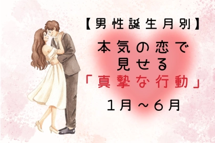 男性の誕生月でわかる！本気の恋で見せる「真摯な行動」＜１月〜６月＞