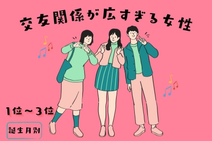 【誕生月別】「この子も知り合い？！」交友関係が広すぎる女性ランキング＜第１位～第３位＞