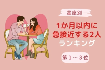 【星座別】1か月以内に急接近する2人ランキング！＜第１～３位＞