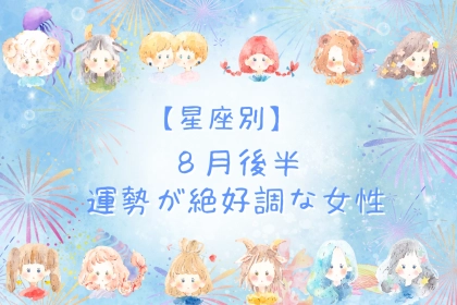 【星座別】８月後半、運勢が絶好調な女性ランキング＜第１位～第３位＞