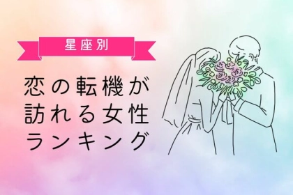 【星座別】どんなことが起こる！？ 恋の転機が訪れる女性ランキング＜第４～６位＞