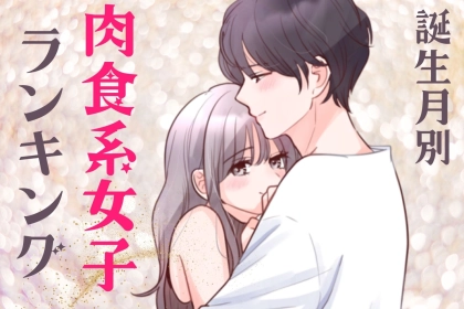 【誕生月別】攻めまくり！「肉食系女子」ランキング＜第４位～第６位＞