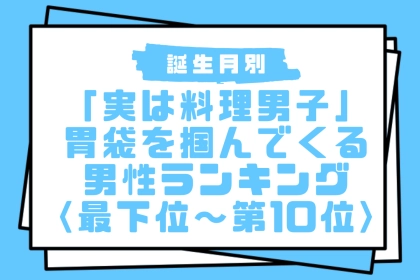 【誕生月別】「実は料理男子」胃袋を掴んでくる男性ランキング＜最下位～第１０位＞