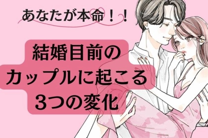あなたが本命です！「結婚目前」のカップルに起こる３つの変化