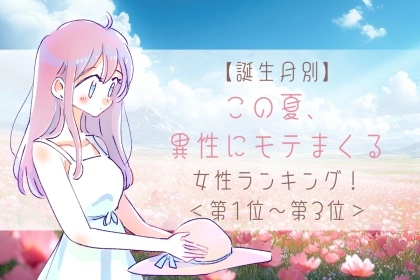 【誕生月別】この夏、異性にモテまくる女性ランキング！＜第１位〜第３位＞