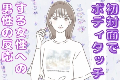 【初対面でボディタッチ】はあり？女性に対して男性が思うこと