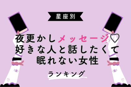 【星座別】夜更かしメッセージ♡好きな人と話したくて眠れない女性ランキング＜第１位〜第３位＞