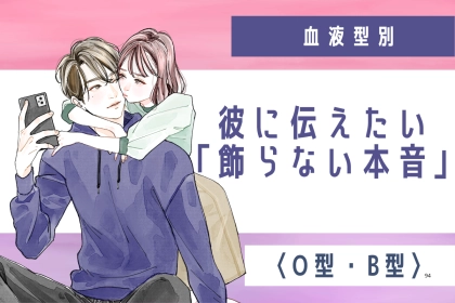 【血液型別】彼に伝えたい「飾らない本音」＜O型・B型＞